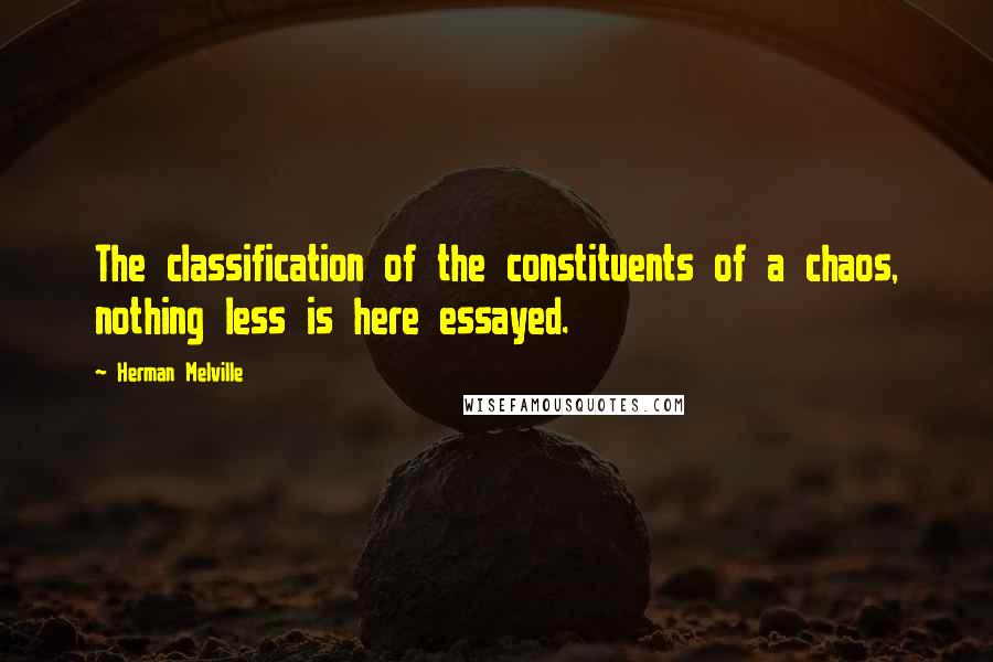 Herman Melville Quotes: The classification of the constituents of a chaos, nothing less is here essayed.