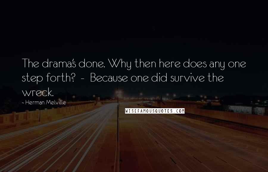 Herman Melville Quotes: The drama's done. Why then here does any one step forth? - Because one did survive the wreck.
