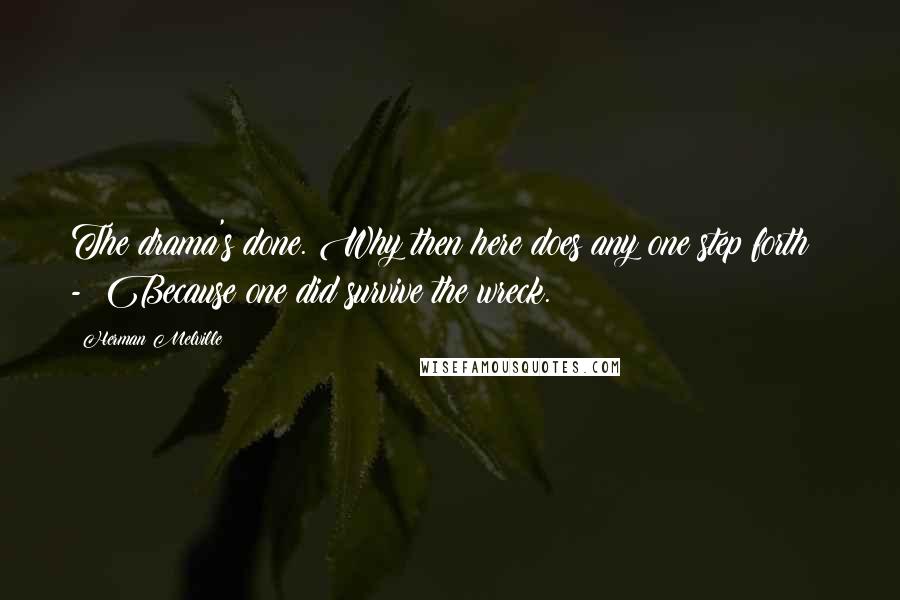 Herman Melville Quotes: The drama's done. Why then here does any one step forth? - Because one did survive the wreck.