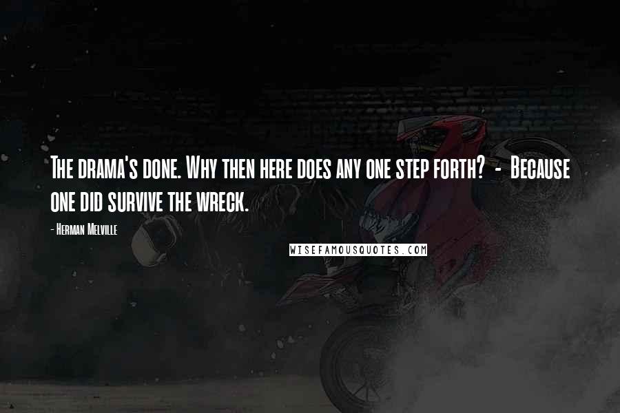 Herman Melville Quotes: The drama's done. Why then here does any one step forth? - Because one did survive the wreck.
