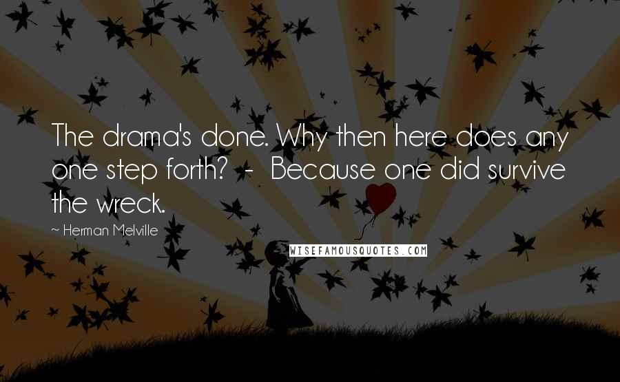 Herman Melville Quotes: The drama's done. Why then here does any one step forth? - Because one did survive the wreck.