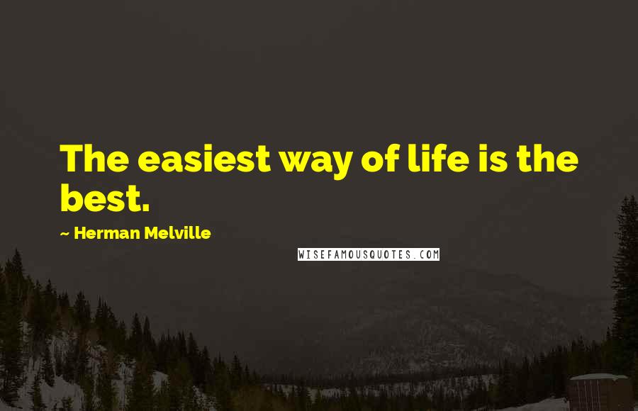 Herman Melville Quotes: The easiest way of life is the best.