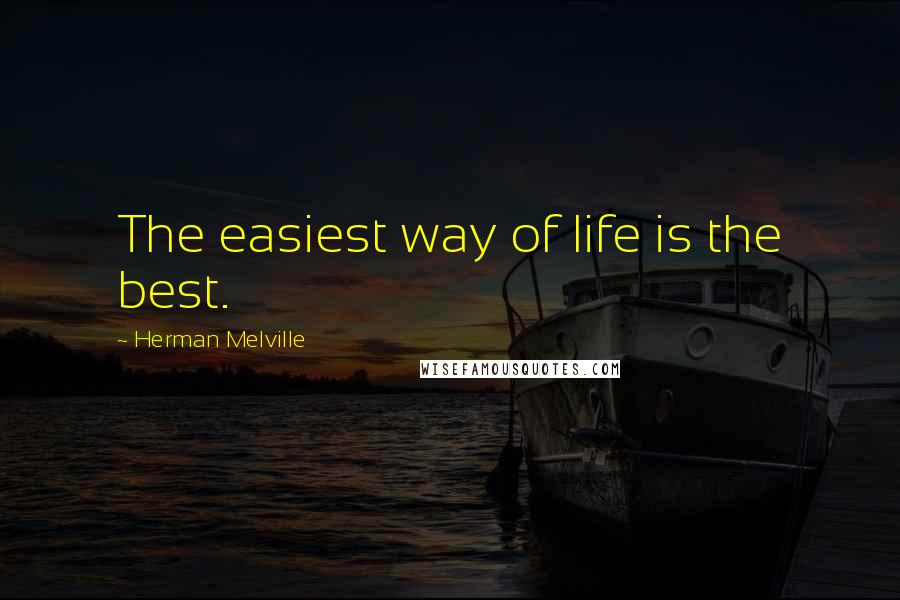 Herman Melville Quotes: The easiest way of life is the best.