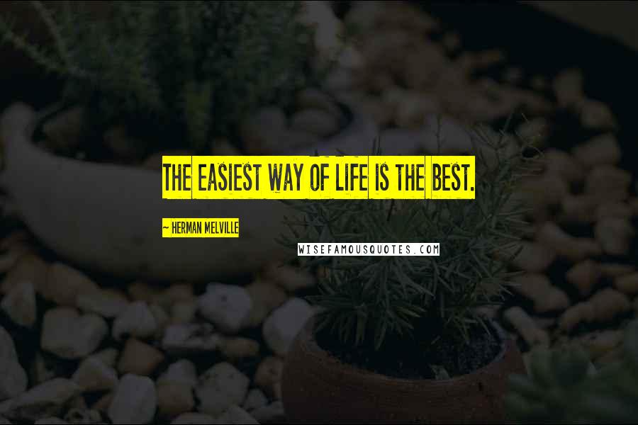 Herman Melville Quotes: The easiest way of life is the best.