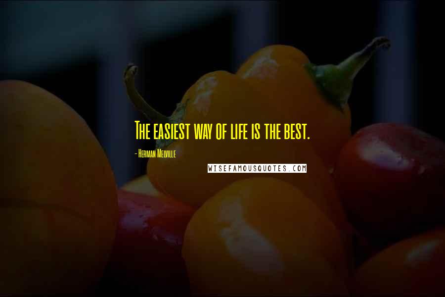 Herman Melville Quotes: The easiest way of life is the best.