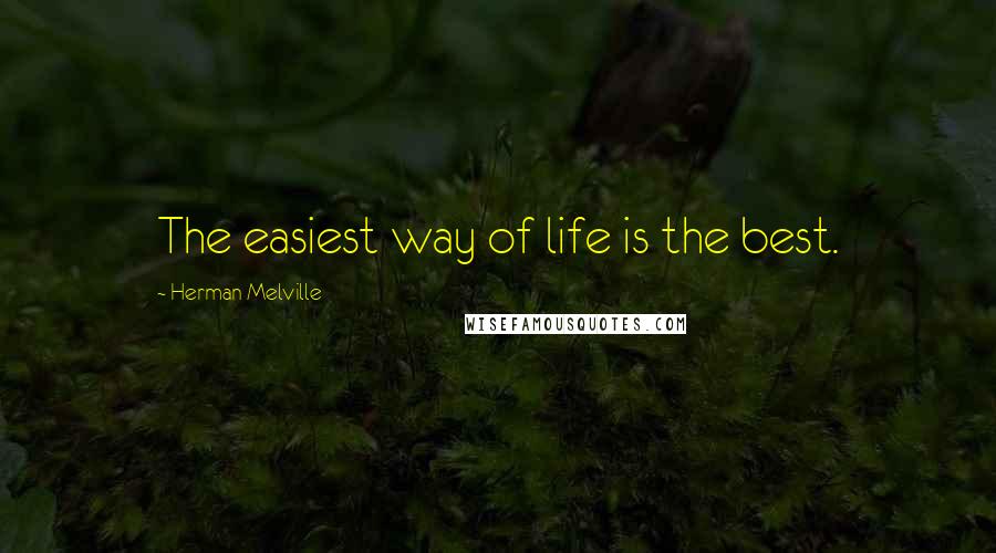 Herman Melville Quotes: The easiest way of life is the best.