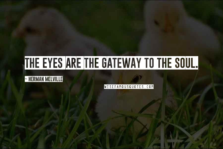 Herman Melville Quotes: The eyes are the gateway to the soul.