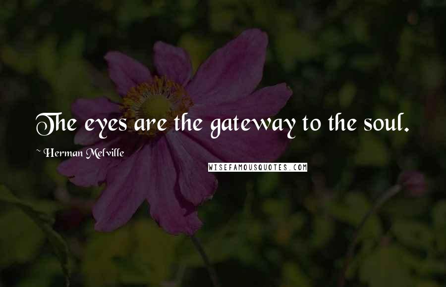 Herman Melville Quotes: The eyes are the gateway to the soul.