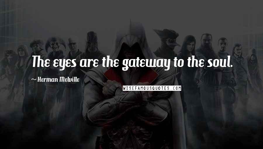Herman Melville Quotes: The eyes are the gateway to the soul.