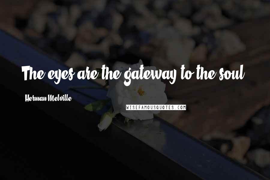 Herman Melville Quotes: The eyes are the gateway to the soul.