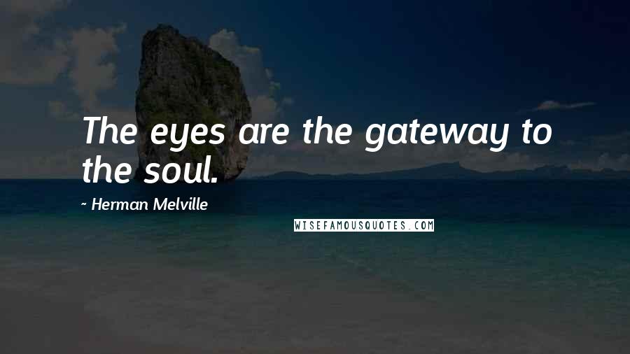 Herman Melville Quotes: The eyes are the gateway to the soul.