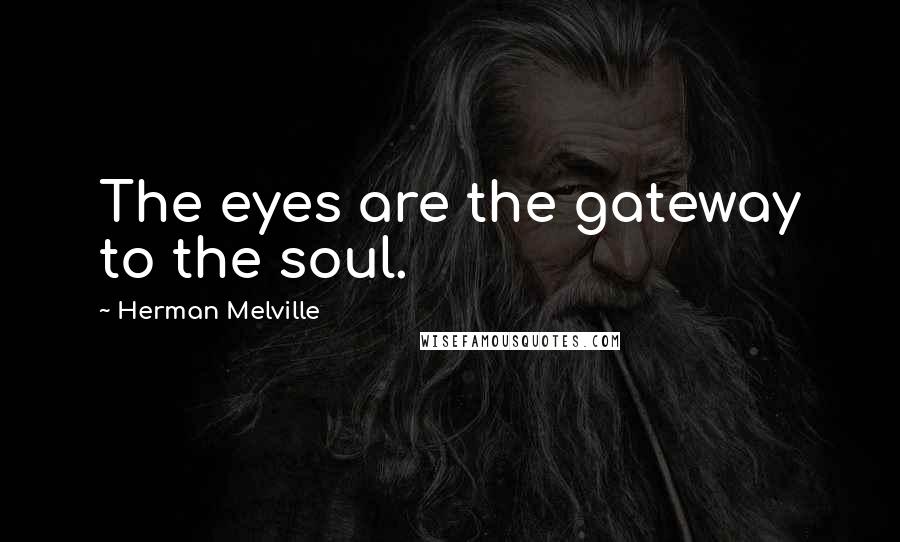Herman Melville Quotes: The eyes are the gateway to the soul.