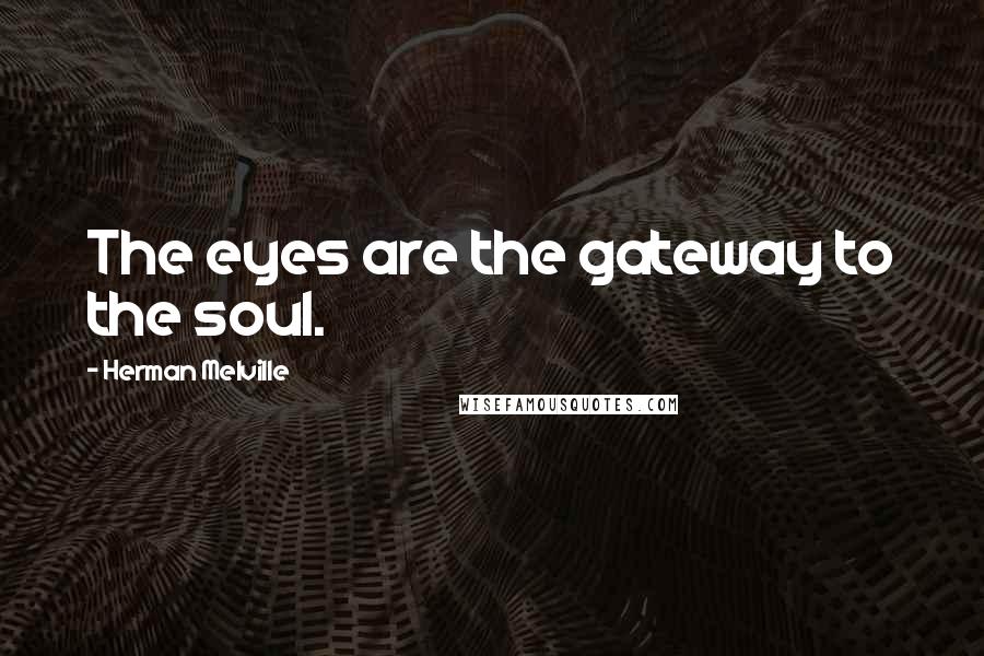 Herman Melville Quotes: The eyes are the gateway to the soul.