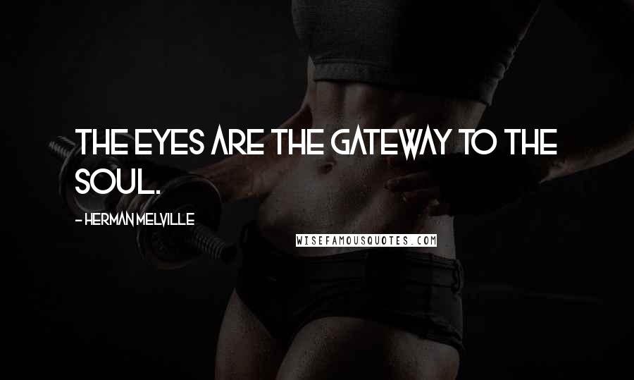 Herman Melville Quotes: The eyes are the gateway to the soul.