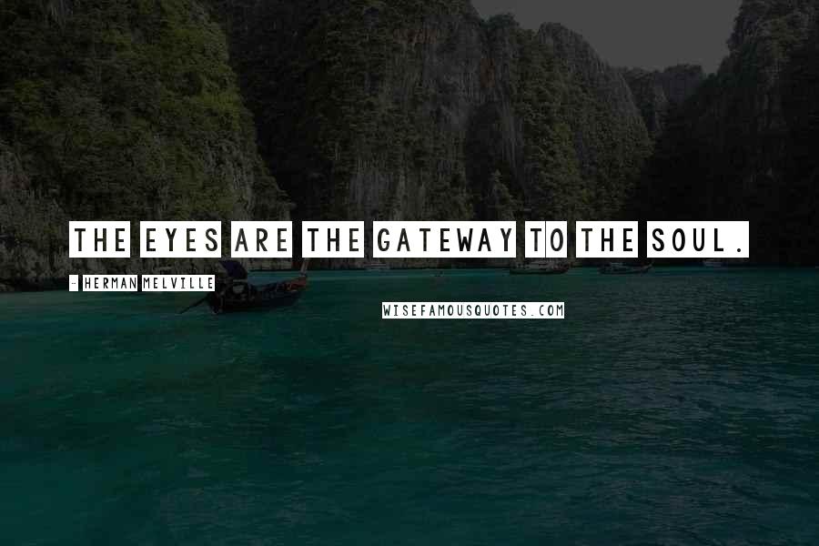 Herman Melville Quotes: The eyes are the gateway to the soul.