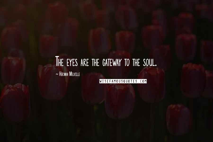 Herman Melville Quotes: The eyes are the gateway to the soul.