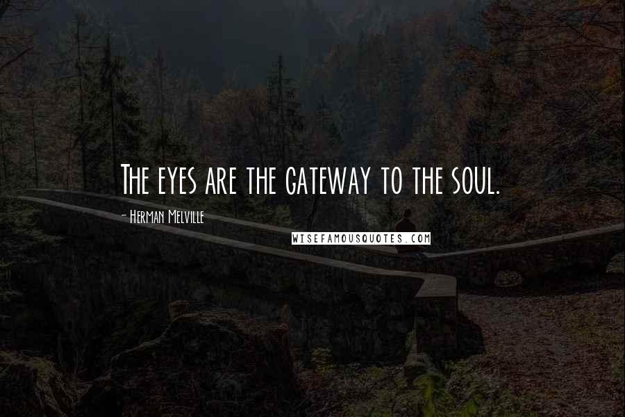 Herman Melville Quotes: The eyes are the gateway to the soul.