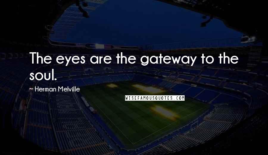 Herman Melville Quotes: The eyes are the gateway to the soul.
