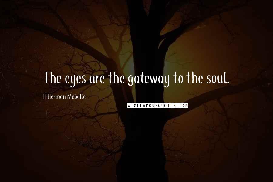 Herman Melville Quotes: The eyes are the gateway to the soul.