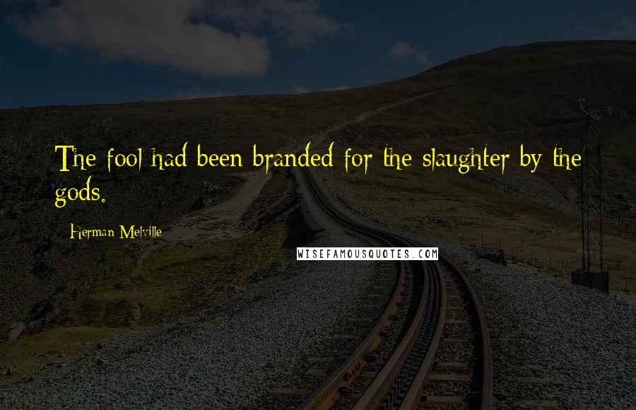 Herman Melville Quotes: The fool had been branded for the slaughter by the gods.