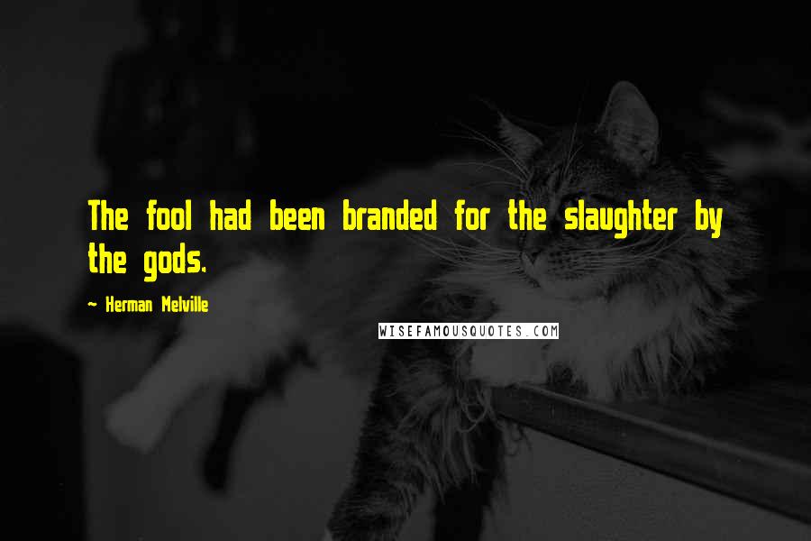 Herman Melville Quotes: The fool had been branded for the slaughter by the gods.