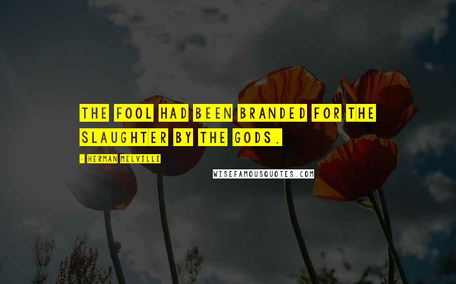 Herman Melville Quotes: The fool had been branded for the slaughter by the gods.