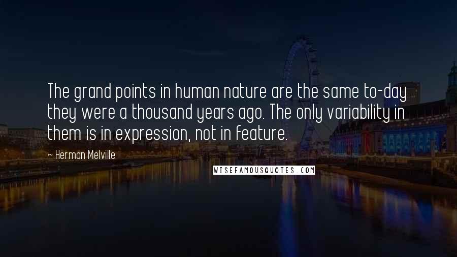 Herman Melville Quotes: The grand points in human nature are the same to-day they were a thousand years ago. The only variability in them is in expression, not in feature.
