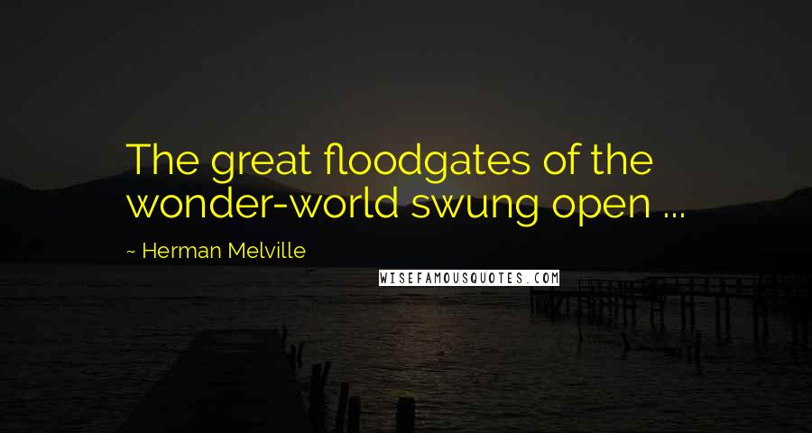 Herman Melville Quotes: The great floodgates of the wonder-world swung open ...