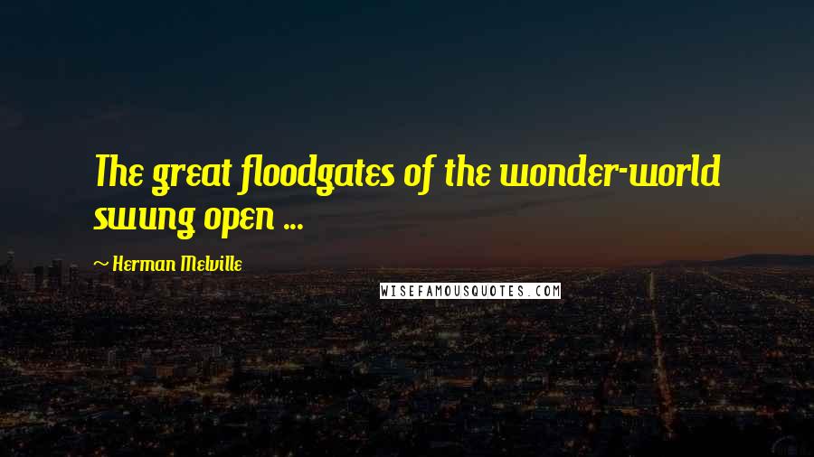 Herman Melville Quotes: The great floodgates of the wonder-world swung open ...