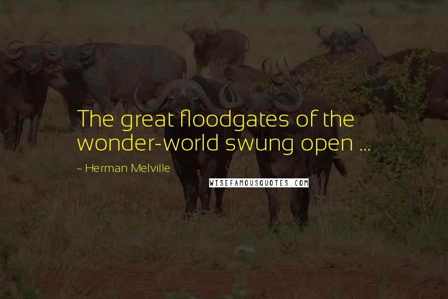 Herman Melville Quotes: The great floodgates of the wonder-world swung open ...