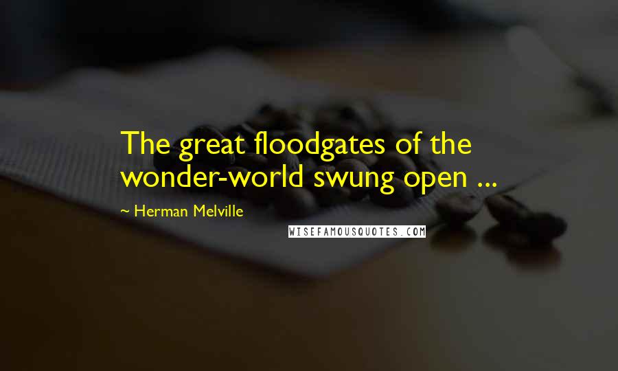 Herman Melville Quotes: The great floodgates of the wonder-world swung open ...