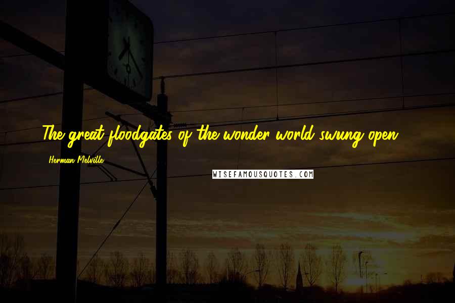 Herman Melville Quotes: The great floodgates of the wonder-world swung open ...