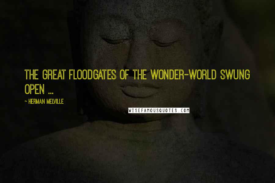 Herman Melville Quotes: The great floodgates of the wonder-world swung open ...