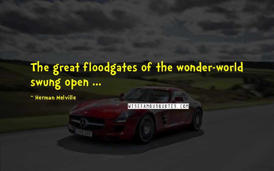 Herman Melville Quotes: The great floodgates of the wonder-world swung open ...