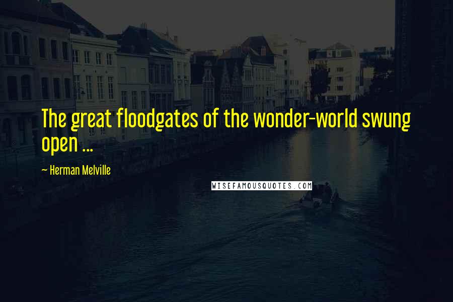 Herman Melville Quotes: The great floodgates of the wonder-world swung open ...
