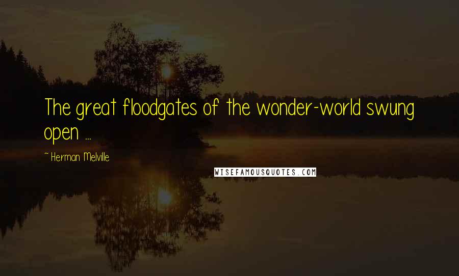 Herman Melville Quotes: The great floodgates of the wonder-world swung open ...