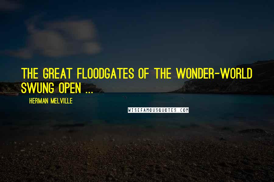 Herman Melville Quotes: The great floodgates of the wonder-world swung open ...