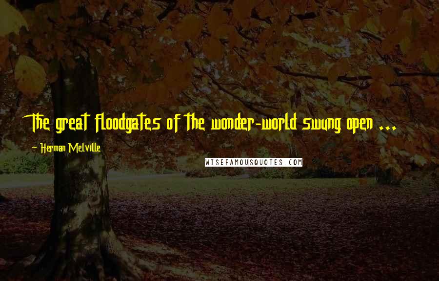 Herman Melville Quotes: The great floodgates of the wonder-world swung open ...