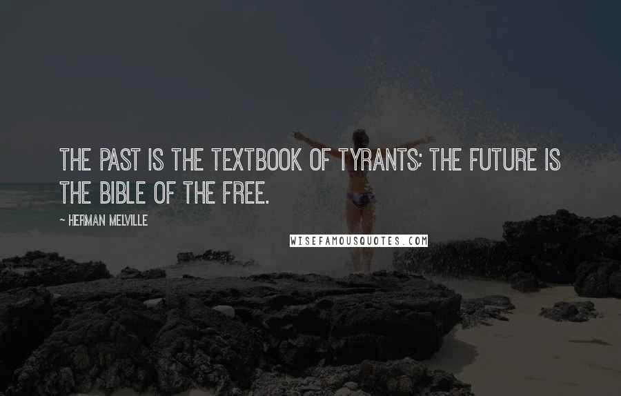 Herman Melville Quotes: The Past is the textbook of tyrants; the Future is the Bible of the Free.