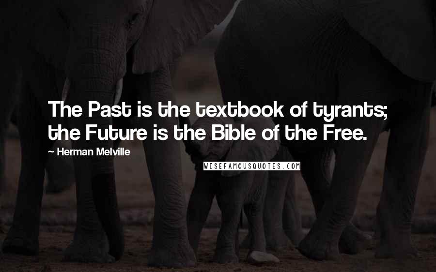 Herman Melville Quotes: The Past is the textbook of tyrants; the Future is the Bible of the Free.