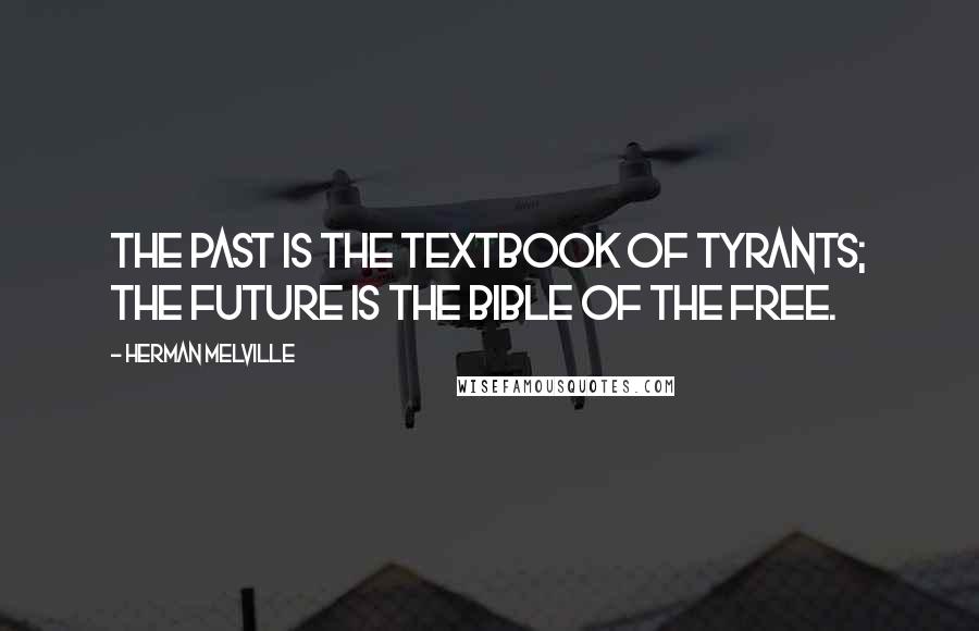 Herman Melville Quotes: The Past is the textbook of tyrants; the Future is the Bible of the Free.