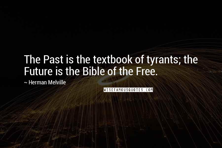 Herman Melville Quotes: The Past is the textbook of tyrants; the Future is the Bible of the Free.