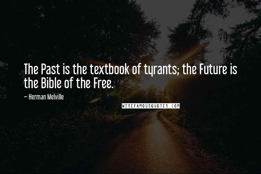 Herman Melville Quotes: The Past is the textbook of tyrants; the Future is the Bible of the Free.