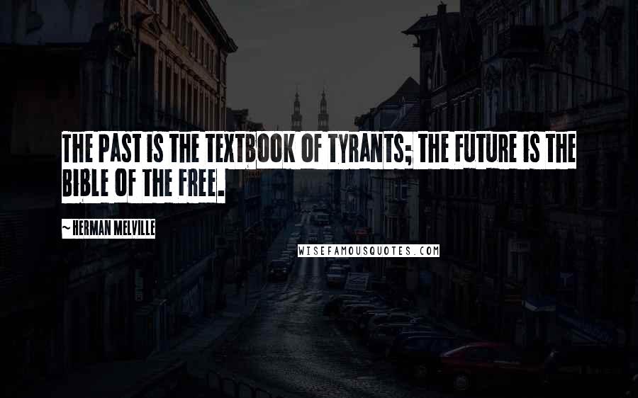 Herman Melville Quotes: The Past is the textbook of tyrants; the Future is the Bible of the Free.