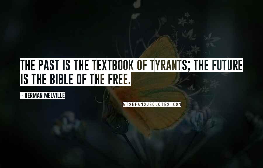 Herman Melville Quotes: The Past is the textbook of tyrants; the Future is the Bible of the Free.
