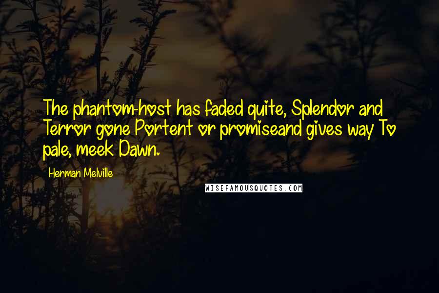 Herman Melville Quotes: The phantom-host has faded quite, Splendor and Terror gone Portent or promiseand gives way To pale, meek Dawn.
