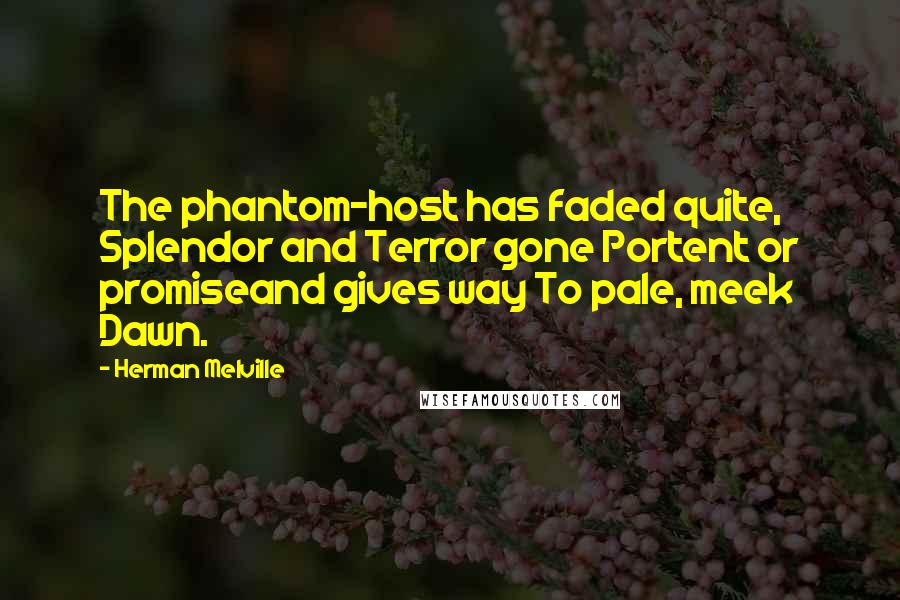 Herman Melville Quotes: The phantom-host has faded quite, Splendor and Terror gone Portent or promiseand gives way To pale, meek Dawn.