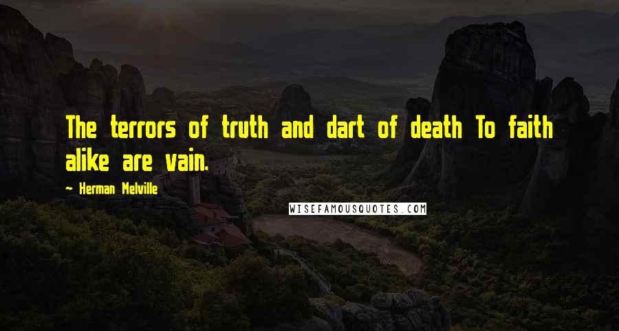 Herman Melville Quotes: The terrors of truth and dart of death To faith alike are vain.