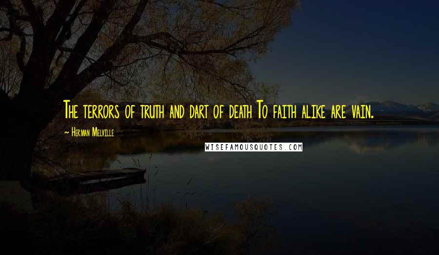 Herman Melville Quotes: The terrors of truth and dart of death To faith alike are vain.