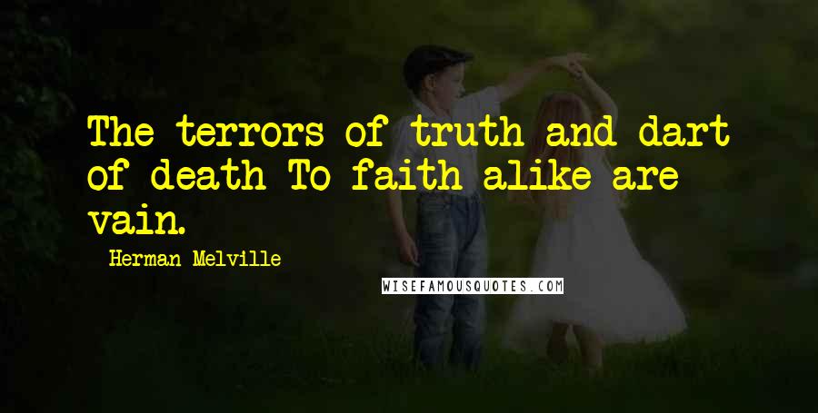 Herman Melville Quotes: The terrors of truth and dart of death To faith alike are vain.